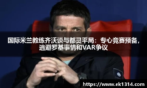 国际米兰教练齐沃谈与都灵平局：专心竞赛预备，逃避罗基事情和VAR争议